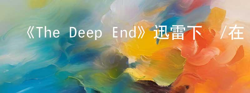 《The Deep End》迅雷下載/在線觀看-選秀綜藝-美劇天堂 陳敏正的blog
